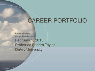 CAREER PORTFOLIO
Barbara Pickett
Career Development
February 1, 2015
Professor Sandra Taylor
DeVry University
 