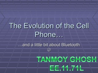 The Evolution of the CellThe Evolution of the Cell
Phone…Phone…
……and a little bit about Bluetoothand a little bit about Bluetooth

 