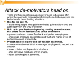Attack de-motivators head on.
There are three specific areas employer need to be aware of in
which they can build organiza...