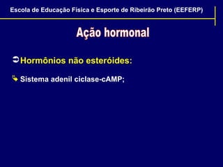 Escola de Educação Física e Esporte de Ribeirão Preto (EEFERP)

 Hormônios não esteróides:
 Sistema adenil ciclase-cAMP;

 