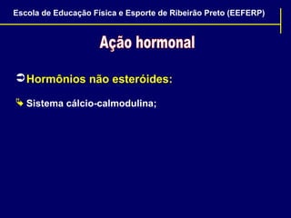 Escola de Educação Física e Esporte de Ribeirão Preto (EEFERP)

 Hormônios não esteróides:
 Sistema cálcio-calmodulina;

 