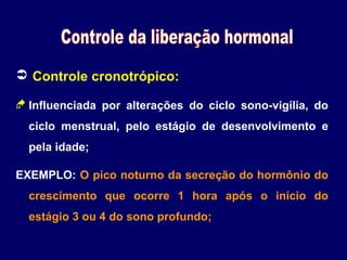  Controle cronotrópico:
 Influenciada por alterações do ciclo sono-vigília, do
ciclo menstrual, pelo estágio de desenvolvimento e
pela idade;
EXEMPLO: O pico noturno da secreção do hormônio do
crescimento que ocorre 1 hora após o início do
estágio 3 ou 4 do sono profundo;

 
