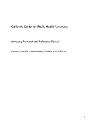 1
California Center for Public Health Advocacy:
Advocacy Playbook and Reference Manual
Created by Hari Kim, Vanessa Unglaub-Castaño, and Eric Fischer
 