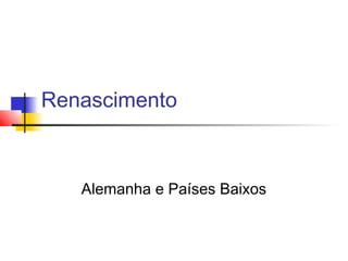 Renascimento



   Alemanha e Países Baixos
 