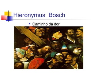 Hieronymus Bosch
       Caminho da dor
 