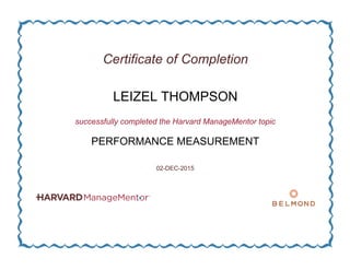 Certificate of Completion
LEIZEL THOMPSON
successfully completed the Harvard ManageMentor topic
PERFORMANCE MEASUREMENT
02-DEC-2015
 