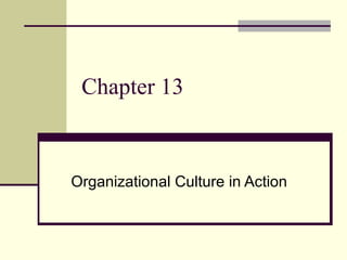 Chapter 13
Organizational Culture in Action
 