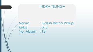 INDRA TELINGA
Nama : Galuh Retno Palupi
Kelas : IX E
No. Absen : 13
 