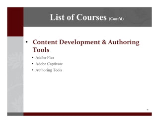11
? Content?Development?&?Authoring?
Tools
? Adobe Flex
? Adobe Captivate
? Authoring Tools
List of Courses (Contd)
 