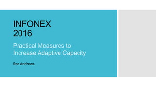 INFONEX
2016
Practical Measures to
Increase Adaptive Capacity
Ron Andrews
 