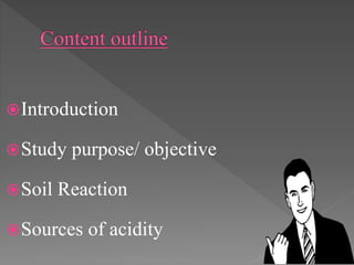 Introduction
Study purpose/ objective
Soil Reaction
Sources of acidity
 