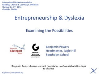 Entrepreneurship & Dyslexia
Examining the Possibilities
Benjamin Powers has no relevant financial or nonfinancial relationships
to disclose
Benjamin Powers
Headmaster, Eagle Hill
Southport School
 
