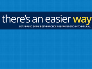 there’saneasierwayLET’S BRING SOME BEST-PRACTICES IN FRONT-END INTO DRUPAL.
 