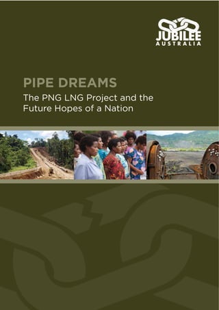 The PNG LNG Project and the
Future Hopes of a Nation
PIPE DREAMS
 