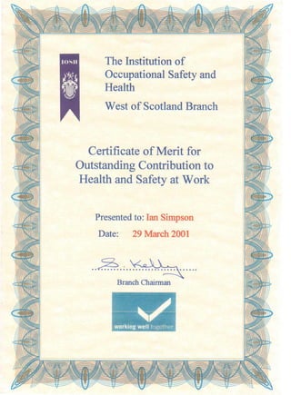 The Institution of
Occupational Safety and
Health
West of Scotland Branch
Certificate of Merit for
Outstanding Contribution to
Health and Safety at Work
Presented to: Ian Simpson
Date: 29 March 2001
..~.: .
Branch Chairman
 