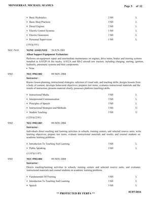 Page of5
01/07/2016
** PROTECTED BY FERPA **
MONSERRAT, MICHAEL SEAMUS 12
Afloat Support Equipment Technician:
Instructor:
Instructor:
Instructor:
NONE ASSIGNED
NEC-9502-002
NEC-9502-003
NEC-9502-004
NEC-7618
9502
9502
9502
Performs on-equipment repair and intermediate maintenance on engines, drive trains, brakes and steering systems
installed in A/S32P-16 fire trucks, A/S32A and SD-2 aircraft tow tractors, including charging, starting, ignition,
hydraulic, pneumatic systems and their components.
Knows lesson planning, instructional strategies, selection of visual aids, and teaching skills; designs lessons from
a body of content; develops behavioral objectives; prepares test items; evaluates instructional materials and the
results of instruction; presents material clearly; possesses platform (teaching) skills.
Individuals direct teaching and learning activities in schools, training centers, and selected reserve units; write
learning objectives; prepare test items; evaluate instructional materials and results; and counsel students on
academic learning problems.
Directs teaching/learning activities in schools, training centers and selected reserve units; and evaluates
instructional materials and counsel students on academic learning problems.
Basic Hydraulics
Basic Shop Practices
Diesel Engines
Electric Control Systems
Electric Generators
Personnel Supervision
Instructional Media
Interpersonal Communication
Principles of Speech
Instructional Strategies and Methods
Student Teaching
Introduction To Teaching And Learning
Public Speaking
Fundamentals Of Training
Introduction To Teaching And Learning
Speech
2 SH
3 SH
2 SH
1 SH
1 SH
1 SH
3 SH
3 SH
3 SH
3 SH
3 SH
3 SH
3 SH
3 SH
3 SH
3 SH
L
L
L
L
L
L
L
L
L
U
U
L
L
L
L
L
20-JUN-2001
09-NOV-2004
09-NOV-2004
09-NOV-2004
None
(3/91)(3/91)
(12/01)(12/01)
(11/07)(11/07)
 