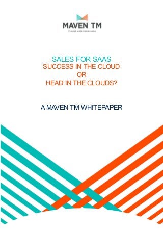 SALES FOR SAAS
SUCCESS IN THE CLOUD
OR
HEAD IN THE CLOUDS?
A MAVEN TM WHITEPAPER
 