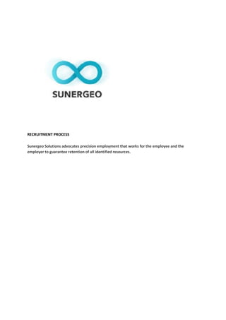 RECRUITMENT PROCESS
Sunergeo Solutions advocates precision employment that works for the employee and the
employer to guarantee retention of all identified resources.
 