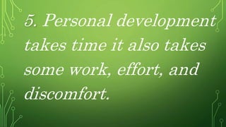 5. Personal development
takes time it also takes
some work, effort, and
discomfort.
 