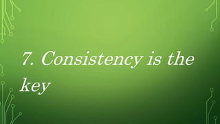 7. Consistency is the
key
 