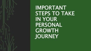IMPORTANT
STEPS TO TAKE
IN YOUR
PERSONAL
GROWTH
JOURNEY
 