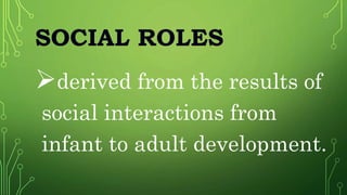 SOCIAL ROLES
derived from the results of
social interactions from
infant to adult development.
 