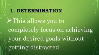 1. DETERMINATION
This allows you to
completely focus on achieving
your desired goals without
getting distracted
 