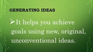 GENERATING IDEAS
It helps you achieve
goals using new, original,
unconventional ideas.
 