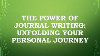 THE POWER OF
JOURNAL WRITING:
UNFOLDING YOUR
PERSONAL JOURNEY
 