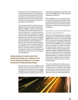 106
making a decision and implementation.
This enables you to quickly and successfully
implement changes without losing control.
When a change is successfully implemented,
each change to existing or newly acquired CIs
is documented in the CMDB.
When designing change manage-
ment processes, always take into
account information from the CMDB.
The CMDB serves as an important basis for
change management in other ways, as well.
It provides a suitable starting point when
processes in change management have to
be redesigned and regulated within your IT
organization. For example, you can use the
CMDB when introducing standardized ITIL-
compatible IT service processes to make them
traceable and free them from fault sources.
When designing change management proc-
cesses, always take into account information
from the CMDB.This will achieve two object-
tives: The change process can be partly autom-
mated by means of clear work steps, and
the standardized procedure facilitates the
search for faults when problems arise.
Avoid Out-of-Focus
Images Through Ongoing
CMDB Maintenance
Even with integrated change management,
you still need to perform maintenance on
the CMDB to ensure that the quality of the
infrastructure picture remains sharp.The gap
between the target and current status of the
IT infrastructure is ever widening, primarily
as a result of users who, on their own, install
programs and adapt their PCs or field service
notebooks. A CMDB can be out-of-date in just
two hours; you’ll need to keep the current
status up to date through regular audits, and
then compare the current status with the CMDB’s
target status.
With the appropriate tools, the audit can be
carried out automatically in many cases. Here’s
the difficult part: The audit will likely uncover
rogue changes that do not reconcile with CI
data in the CMDB.You’ll need to decide which
of those rogue changes should be updated
in the CMDB and which rogue changes should
be removed as quickly as possible.You can’t
really automate this much, since many of the
decisions have to be made and carried out by
a member of the IT staff.
In any case, you’ll need to ensure that all
changes to the infrastructure flow back into
the CMDB as updates to related CIs, as this is
the only way to ensure that the CMDB always
mirrors the current status. If the current status
deviates from CI information in the CMDB, you’ll
find yourself looking at an out-of-focus image.
Capture the Perfect Picture
A picture perfect infrastructure is within your
reach. Use asset management as a starting
point, and build upon asset management
data to effectively map your configurations.
Populate your CMDB with the configuration
data, and use the CMDB to determine the
feasibility of each proposed change before
moving forward with the change.The result
will be fewer, if any, failed changes, resulting
in less disruption to the business, and ultimately,
better service to the business you support. n
Hans-Heinz Wisotzky is vice
president of the Competence
Center Service Management at
MATERNA GmbH Information
 Communications, an IT service
provider. His main interests are
Business Service Management,
IT Service Management, and ITIL.
ABOUT THE AUTHOR
Use the CMDB to determine the feasibility of
each proposed change before moving forward
with the change.
 
