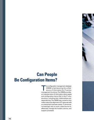 157
Get more out of your CMDB and
streamline your IT service support by
maintaining a dynamic repository of informat-
tion about the people involved in, and affected by,
the incident management process. By Troy McAlpin
 