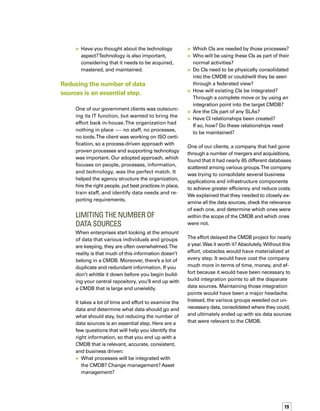 20
Strong leadership and
ITIL Expertise
Strong leadership is essential, not only in the
client organization but also from the external
consulting team. Moreover, the stronger the
ties between the teams, the more effective
they become at driving the project forward
and keeping the key stakeholders involved
and motivated. Strong leadership drives the
project ahead despite obstacles, political iss-
sues, and resistance to change.Without strong
leadership, you can count on delays, cost
overruns, and a high risk of failure.
A CMDB cannot be built in isolation. It is at
the heart of the ITIL framework and is what
keeps ITIL best practices alive and kicking.
That makes a keen knowledge of ITIL ext-
tremely important — because ITIL provides
the framework for efficient service support
and delivery.
Questions aren’t really applicable in this case,
so I’m listing several important characteristics
of a strong leader and some thoughts on what
is expected of someone in this role:
	 Has the confidence and support of senior
management and the respect of peers
	 Demonstrates leadership abilities in
other projects
	 Displays good listening and
negotiating skills
	 Is knowledgeable in multiple IT service
management disciplines
	 Possesses a good working knowledge
of ITIL guidelines
	 Has a solid understanding of the business
drivers and requirements
The client featured in the previous section had
enormous obstacles to overcome. Mergers
and acquisitions had resulted in a complex
environment. Political issues sometimes made
reaching agreement a grueling task. People felt
ownership in their own data and processes. It
took a strong leader to bring everyone together
and ultimately reduce the number of data
sources to a manageable number and create
a CMDB that delivers value to the business.
CommunicatingforBuy-inandCommitment
Communication is vital at every step of the
project, from early planning through piloting
and rollout. Communication helps people
understand the “why” and the “how” of the
CMDB project — that is, why the enterprise
needs the CMDB and the value it will deliver.
It keeps them informed of the project’s progress
and lets them know when the project will affect
specific groups.
The CMDB is the heart of the ITIL framework and
is what keeps ITIL best practices alive and kicking.
Bear in mind that most of the key players have
already built their own homegrown methods
of maintaining data that is relevant to their job
functions and technical requirements. Switchi-
ing from their familiar spreadsheets, databases,
and paper-based systems is unsettling at best.
Effective communication explains how elimin-
nating their obsolete, manual processes and
replacing them with a CMDB and ITIL best
practices will make their jobs easier and ensure
greater success for the enterprise as a whole.
Communicating the added value for the busin-
ness, including its benefits from a user point
of view, has a major impact on people’s buy-in.
Executive sponsorship is also required and
should be highlighted throughout the project
lifecycle.Without effective communication, you
can expect to experience resistance to change,
project delays, and a slow adoption rate.
Questions aren’t applicable here either, so I’m
providing a checklist of communication activities
that will help instill enthusiasm in everyone
involved in the CMDB project, as well as
everyone who participates in IT service mana-
agement processes:
	 Strong executive sponsorship and
communication from executives
displaying support
 