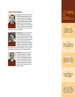 28
M
ost IT departments have taken one
of two distinct approaches in deplo­
ying a configuration management
database (CMDB). One approach is to focus on
thoroughness, and the team spends months,
if not years, planning the solution.This approach
may make sense in certain situations, such as
a complex deployment in a large enterprise.
However, the delay in actually implementing
the CMDB causes functional groups to become
impatient because they see no signs of progr-
ress. Many times, the functional groups will
move forward with disparate solutions.These
disparate solutions are hard to integrate once
the overall CMDB solution implementation is
under way.
The other approach is to focus on quick results.
Organizations taking this approach jump right to
implementation without much, if any, planning.
A Milestone-Based
Rapid CMDB
Approach to a
Definition-to-Deployment
       Initiative
 