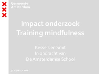 Impact onderzoek
Training mindfulness
Kessels en Smit
In opdracht van
De Amsterdamse School
30 augustus 2016
 