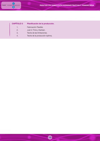 MÁSTER EN DIRECCIÓN ADMINISTRATIVAY FINANCIERA
13
CAPÍTULO 3 Planificación de la producción.
1. Fabricación Flexible.
2. Just in Time y Kanban.
3. Teoría de las limitaciones.
4. Teoría de la producción óptima.
 