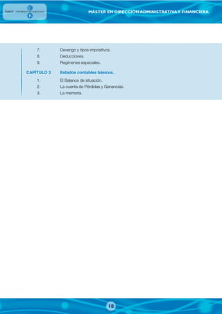 MÁSTER EN DIRECCIÓN ADMINISTRATIVAY FINANCIERA
7. Devengo y tipos impositivos.
8. Deducciones.
9. Regímenes especiales.
CAPÍTULO 3 Estados contables básicos.
1. El Balance de situación.
2. La cuenta de Pérdidas y Ganancias.
3. La memoria.
18
 