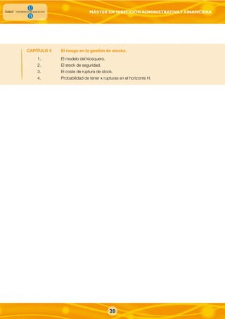 MÁSTER EN DIRECCIÓN ADMINISTRATIVAY FINANCIERA
CAPÍTULO 3 El riesgo en la gestión de stocks.
1. El modelo del kiosquero.
2. El stock de seguridad.
3. El coste de ruptura de stock.
4. Probabilidad de tener x rupturas en el horizonte H.
20
 