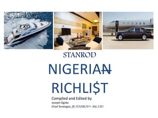 STANROD
NIGERIAN
RICHLI$TCompiled and Edited by
Joseph Ogoke
Chief Strategist, JR STANROD+ NIG LTD
 