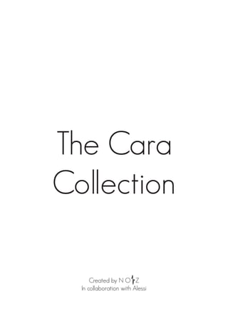 The Cara
Collection
Created by N O Z
In collaboration with Alessi
 