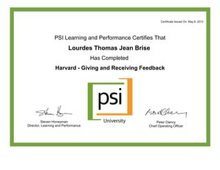 Certificate Issued On: May 6, 2013
PSI Learning and Performance Certifies That
Lourdes Thomas Jean Brise
Has Completed
Harvard - Giving and Receiving Feedback
Steven Honeyman
Director, Learning and Performance
Peter Clancy
Chief Operating Officer
 