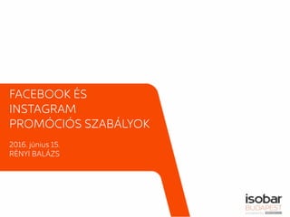 FACEBOOK ÉS
INSTAGRAM
PROMÓCIÓS SZABÁLYOK
2016. június 15.
RÉNYI BALÁZS
 