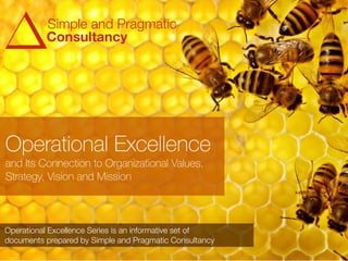 Operational Excellence
and Its Connection to Organizational Values,
Strategy, Vision and Mission
Operational Excellence Series is an informative set of
documents prepared by Simple and Pragmatic Consultancy
Simple and Pragmatic
Consultancy
 