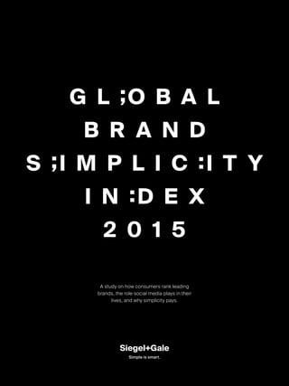 A study on how consumers rank leading
brands, the role social media plays in their
lives, and why simplicity pays.
G L ;O B A L
B R A N D
S ;I M P L I C :I T Y
I N :D E X
2 0 1 5
Simple is smart.
 