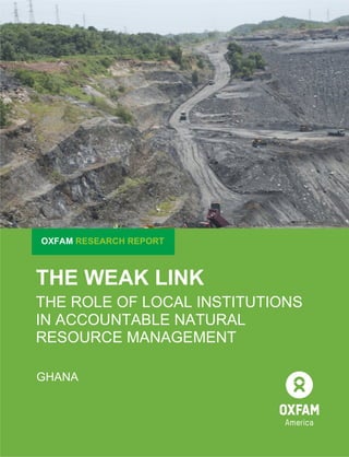 THE WEAK LINK
THE ROLE OF LOCAL INSTITUTIONS
IN ACCOUNTABLE NATURAL
RESOURCE MANAGEMENT
GHANA
OXFAM RESEARCH REPORT
 