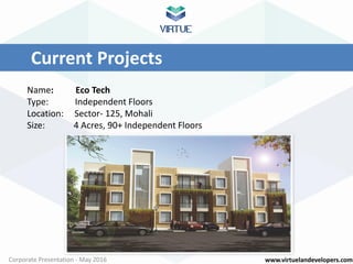 www.virtuelandevelopers.comCorporate Presentation - May 2016
Current Projects
Name: Eco Tech
Type: Independent Floors
Location: Sector- 125, Mohali
Size: 4 Acres, 90+ Independent Floors
 