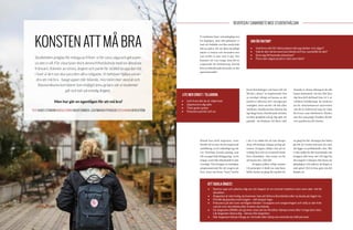 22 23
Vi studenter läser vetenskapliga tex-
ter dagligen, men ofta glömmer vi
bort att förhålla oss lika analytiskt
till oss själva. För att sluta må dåligt
måste vi belysa och utvärdera hur
och varför vi mår som vi gör. Det
kommer att vara tungt, men det är
avgörande för förbättring. Försök
föra en faktaförankrad analys av det
egna beteendet!
VAR ÄR FAKTAN?
•	 Vad finns det för fakta bakom det jag tänker och säger?
•	 Vad är det värsta som kan hända och hur sannolikt är det?
•	 Drar jag förhastade slutsatser?
•	 Finns det något positivt i det som hänt?Studietiden präglas för många av frihet- vi får vara, säga och göra pre-
cis det vi vill. För vissa lyser dock denna frihetskänsla med sin absoluta
frånvaro. Känslor av stress, ångest och panik får istället ta upp den tid
i livet vi lärt oss ska vara den allra roligaste. Vi behöver hjälpa varan-
dra att må bra - basgruppen blir lidande, microkön mer asocial och
Ekonomikums korridorer (om möjligt) ännu gråare när vi studenter
går och bär på onödig ångest.
Men hur gör en egentligen för att må bra?
TEXT AGNES STENBOM KONSULTERING INGER CRIBÄCK, LEGITIMERAD PSYKOLOG FOTO HANNA BERGSTRÖM
KONSTEN ATT MÅ BRA
LITE MER ERNST I TILLVARON.
•	 Lyft fram det du är nöjd med
•	 Uppmuntra dig själv
•	 Tänk goda tankar
•	 Fokusera på här och nu
Ernst Kirchsteiger och hans sätt att
”bli kär i stenar” är inspirerande. Det
är otroligt viktigt att kunna se det
positiva i tillvaron och i sin egen per-
sonlighet, även om det i de där allra
mörkaste stunderna kan kännas löj-
ligt långt borta. Försök ändå att hitta
en liten ljusglimt och ge dig själv ett
peptalk - du förtjänar ett! Bara i ditt
läsande av denna tidning är du rätt
himla fantastisk. Du har fått lära
dig läsa (till skillnad från 16 % av
världens befolkning), du studerar
på ett välrenommerat universitet
och du är kultiverad nog att välja
Reversen som tidsfördriv. Räcker
inte det som pepp? Fundera då lite
över punkterna till vänster.
ATT TACKLA ÅNGEST.
•	 Stanna upp och påminn dig om att ångest är en normal reaktion men som sker vid fel
situation.
•	 Ångesten är inte farlig, du kommer inte att förlora förståndet eller ta skada på något vis.
•	 Försök djupandas med magen – det skapar lugn.
•	 Fokusera på det som verkligen händer i kroppen och omgivningen och skilj ut det från
vad du tror ska hända eller fruktar ska hända.
•	 Ge ångesten tillfälle att gå över utan att du försöker kämpa emot eller tvinga bort den.
Låt ångesten lämna dig – lämna inte ångesten.
•	 När ångesten börjar klinga av: fortsätt eller börja om med det du höll på med.
Ibland kan dock ångesten, trots
försök till en mer Ernst-inspirerad
inställning, ta ett ordentligt tag om
oss. Kraftiga fysiska påslag som
till exempel hjärtklappning, svett-
ningar, yrsel eller illamående är inte
ovanliga. Våra kroppar är nämligen
programmerade för att reagera på
fara, även om faran ”bara” består
i att vi är rädda för att inte skrapa
ihop tillräckligt många poäng på
tentan. Kroppen skiljer inte på en
verklig fara och en eventuell tänkt
fara i framtiden - den rustar oss för
att kunna fly i alla fall.
	 Kroppen jobbar enligt samma
112-principer vi lärde oss som barn-
hellre larma en gång för mycket än
en gång för lite. Strategin har bidra-
git till vår överlevnad som art, men
det ligger en problematik i den. När
vi blir rädda för det som händer när
kroppen slår larm, det vill säga för
den ångest vi känner, blir faran än
påtagligare och riskerar att skapa en
ond spiral. Det en kan göra om det
händer är:
REVERSEN I SAMARBETE MED STUDENTHÄLSAN
 