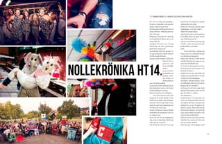 06 07
Det var en tidig eftermiddag i
början av september som jag med
andan i halsen rusade från
föreläsningen till Ekoparken för att
dansa till Foxes ”Holding onto hea-
ven” och Lena
Philipssons ”Det gör ont”. Jag tänk-
te att melodifestivaltema inte var så
dumt ändå, för
äntligen fick min rosa volang-
klänning och mitt glammiga
glitterlinne komma till
användning. Intet ont anande vis-
ste jag att jag även skulle komma
att klä ut mig till clown,
sjunga norsk karaoke, hålla kär-
lekstal till en
genera l o c h
dansa till ABBA
med en
popcorn låda
gungandes på
magen. Efter
sju veckor av
maskeradfester,
spex och galna upptåg
är jag minst sagt utmattad. Jag är
fem blåmärken rikare och ett glit-
terlinne fattigare, men jag
hade inte kunnat vara lyckligare.
	 Det allra finaste med noll-
ningen är de starka banden vi har
knutit till varandra, alla vänskaper
som har infunnit sig. Varje evene-
mang har gett mig någonting mer
att värna om i livet, nya
vänner och minnen. Jag har försökt
att fundera ut vad jag har tyckt va-
rit roligast, men
det är ett val som är omöjligt för
mig att göra. Egentligen skulle jag
vilja säga att vi nog har
haft det lite för bra för att vara sant,
men det är väl också så en lyckad
nollning ska och borde
beskrivas. Det finns liksom ingen
stoppknapp, vi kör hela vägen –
alltid. Det spelade ingen
roll att jag var på en annan pubrun-
da kvällen innan vår egen och att
min förkylning inte lät
mig sova om nätterna, jag tog mig
ut ändå - tacka vet jag resorb, pep-
pande faddrar och starkt
kaffe.
	 Det är med tårar i ögonen jag
börjar inse att vi faktiskt närmar
oss slutet på en fantastisk
början, för visst har vi haft det fan-
tastiskt? Kanske har några av oss
insett att det faktiskt inte
är så svårt att koreografera en dans
på tio minuter och att togan visst
behövde ett band i
midjan för att inte råka falla till
marken när man klockan 01.32 dan-
sar hejvilt och skriksjunger
till gamla schlagerdängor. Trots
att nollningen lider mot sitt slut så
hoppas jag att vi kommer
att kunna ha det lika roligt ändå.
Uppsala försvinner ju inte och det
gör inte heller vi, skolan
och nationerna.
Avslutningsvis vill jag rikta ett
stort tack till generalerna som har
arrangerat det hela och gjort det
möjligt för oss att få uppleva de
bästa av veckor. Tack också till alla
fantastiska faddrar, då speciellt
mina egna alltid så positiva och
motiverande mellofaddrar.
Tack för en bra start på universi-
tetstiden, fina minnen att värna om
och nya vänner att dela
livets alla upp- och nedgångar med!
NOLLEKRÖNIKA HT14.
TEXT AMANDA ÖBERG FOTO MARCUS OLSSON & STINA HANSSON

 