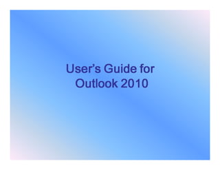 User’s Guide forUser’s Guide forUser’s Guide forUser’s Guide for
Outlook 2010Outlook 2010Outlook 2010Outlook 2010
 