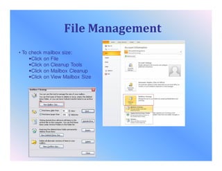 File Management
• To check mailbox size:
•Click on File
•Click on Cleanup Tools
•Click on Mailbox Cleanup
•Click on View Mailbox Size
 