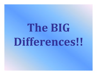 The BIG
Differences!!
 
